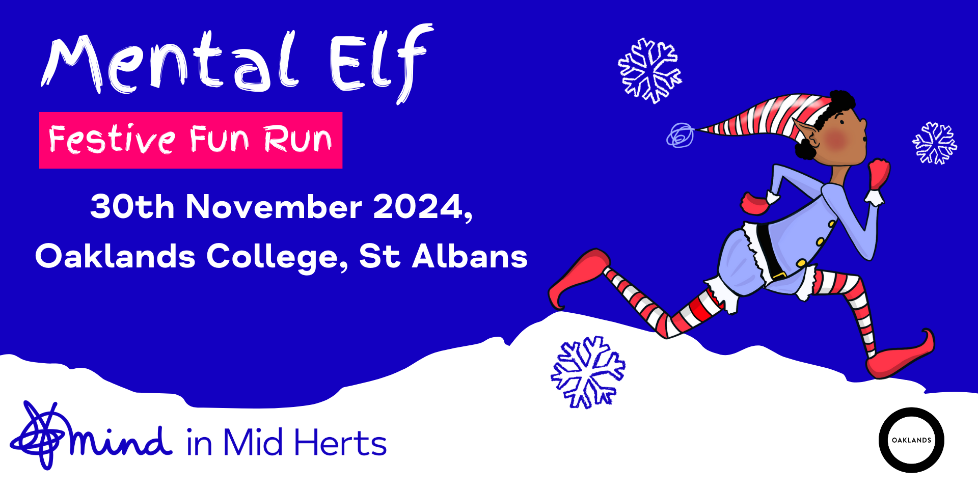 The image shows a promotional banner for the "Mental Elf Festive Fun Run," which is scheduled to take place on 30th November 2024 at Oaklands College in St Albans. The design features a festive, playful illustration of an elf running through a snowy landscape, with snowflakes scattered in the background. The banner includes the logos of "Mind in Mid Herts" and "Oaklands" at the bottom, indicating their involvement in the event. The overall colour scheme is vibrant, with a strong use of blue and red to capture the festive spirit.