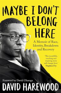 The image shows the cover of a book titled Maybe I Don’t Belong Here: A Memoir of Race, Identity, Breakdown and Recovery by David Harewood. The cover features a black-and-white photograph of David Harewood, wearing glasses and resting his chin on his hand in a thoughtful pose. The title appears in large, bold, black text on a bright yellow background. The book includes a foreword by David Olusoga, and there is a quote from Stephen Fry that reads, "This incredible, touching and inspiring story will change lives."